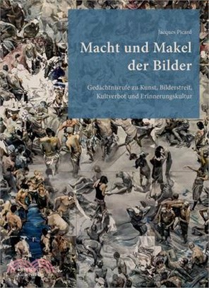 Macht Und Makel Der Bilder: Gedächtnisrufe Zu Kunst, Bilderstreit, Kultverbot Und Erinnerungskultur