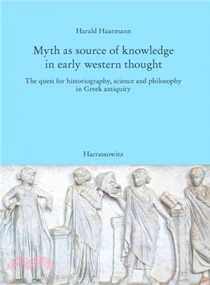 Myth As Source of Knowledge in Early Western Thought ─ The Quest for Historiography, Science and Philosophy in Greek Antiquity