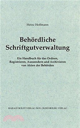 Behoerdliche Schriftgutverwaltung：Ein Handbuch Fur Das Ordnen, Registrieren, Aussondern Und Archivieren Von Akten Der Behoerden