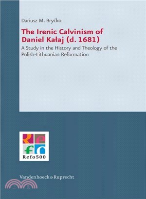 The Irenic Calvinism of Daniel Kalaj (D. 1681) ― A Study in the History and Theology of the Polish-lithuanian Reformation