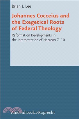 Johannes Cocceius and the Exegetical Roots of Federal Theology ― Reformation Developments in the Interpretation of Hebrews 7-10