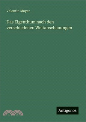 Das Eigenthum nach den verschiedenen Weltanschauungen