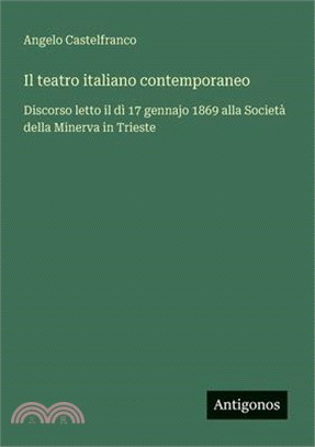 Il teatro italiano contemporaneo: Discorso letto il dì 17 gennajo 1869 alla Società della Minerva in Trieste
