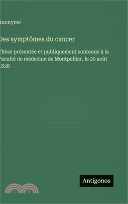 Des symptômes du cancer: Thèse présentée et publiquement soutenue à la Faculté de médecine de Montpellier, le 20 août 1838