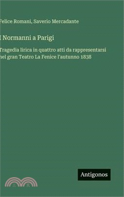 I Normanni a Parigi: Tragedia lirica in quattro atti da rappresentarsi nel gran Teatro La Fenice l'autunno 1838
