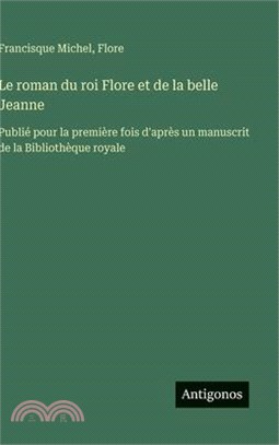 Le roman du roi Flore et de la belle Jeanne: Publié pour la première fois d'après un manuscrit de la Bibliothèque royale