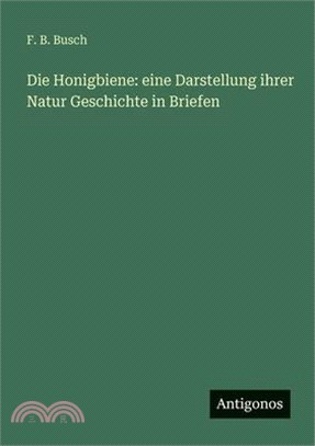 Die Honigbiene: eine Darstellung ihrer Natur Geschichte in Briefen