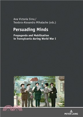 Persuading Minds：Propaganda and Mobilisation in Transylvania during World War I