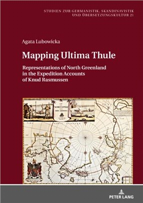Mapping Ultima Thule：Representations of North Greenland in the Expedition Accounts of Knud Rasmussen