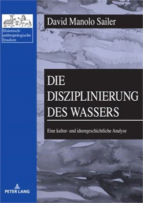 Die Disziplinierung Des Wassers: Eine Kultur- Und Ideengeschichtliche Analyse