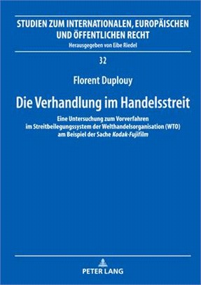 Die Verhandlung Im Handelsstreit: Eine Untersuchung Zum Vorverfahren Im Streitbeilegungssystem Der Welthandelsorganisation (Wto) Am Beispiel Der Sache