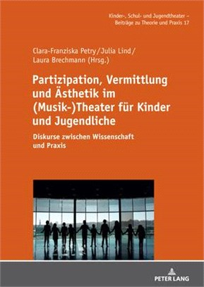 Partizipation, Vermittlung Und Aesthetik Im (Musik-)Theater Fuer Kinder Und Jugendliche: Diskurse Zwischen Wissenschaft Und Praxis