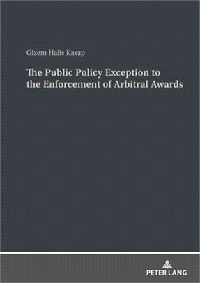 The Public Policy Exception to the Enforcement of Arbitral Awards: A Comparative Study of United States and Turkish Law and Practice