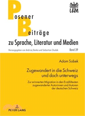 Zugewandert in Die Schweiz Und Doch Unterwegs: Zur Erinnerten Migration in Den Erzaehltexten Zugewanderter Autorinnen Und Autoren Der Deutschen Schwei