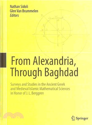 From Alexandria, Through Baghdad ─ Surveys and Studies in the Ancient Greek and Medieval Islamic Mathematical Sciences in Honor of J. L. Berggren