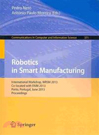 Robotics in Smart Manufacturing ― International Workshop, Wrsm 2013, Co-located With Faim 2013, Porto, Portugal, June 26-28, 2013. Proceedings