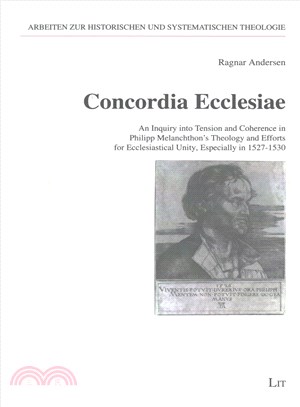 Concordia Ecclesiae ― An Inquiry into Tension and Coherence in Philipp Melanchthon's Theology and Efforts for Ecclesiastical Unity, Especially in 1527-1530