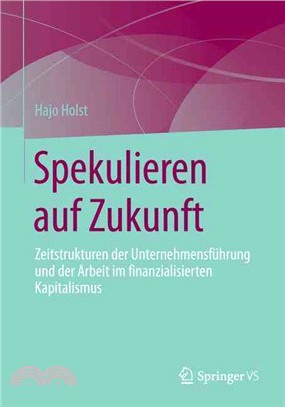 Spekulieren Auf Zukunft: Zeitstrukturen Der Unternehmensführung Und Der Arbeit Im Finanzialisierten Kapitalismus