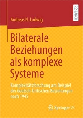 Bilaterale Beziehungen ALS Komplexe Systeme: Komplexitätsforschung Am Beispiel Der Deutsch-Britischen Beziehungen Nach 1945