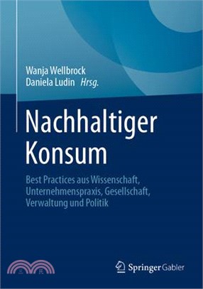 Nachhaltiger Konsum: Best Practices Aus Wissenschaft, Unternehmenspraxis, Gesellschaft, Verwaltung Und Politik