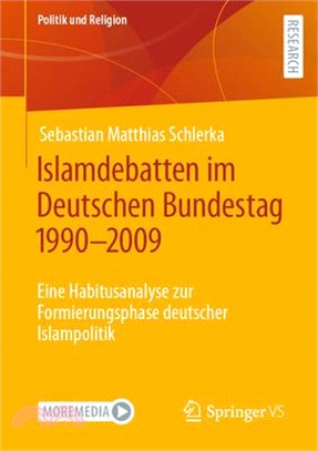 Islamdebatten Im Deutschen Bundestag 1990-2009: Eine Habitusanalyse Zur Formierungsphase Deutscher Islampolitik