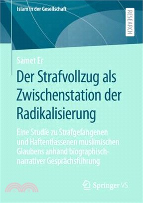 Der Strafvollzug ALS Zwischenstation Der Radikalisierung: Eine Studie Zu Strafgefangenen Und Haftentlassenen Muslimischen Glaubens Anhand Biographisch