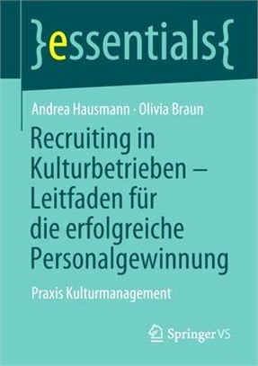 Recruiting in Kulturbetrieben - Leitfaden Für Die Erfolgreiche Personalgewinnung: Praxis Kulturmanagement