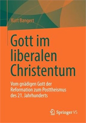 Gott im liberalen Christentum: Vom gnädigen Gott der Reformation zum Posttheismus des 21. Jahrhunderts