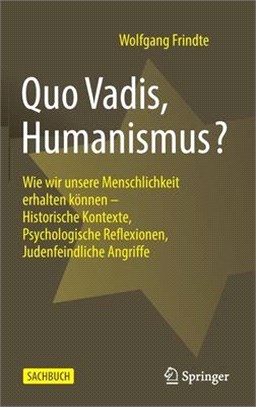 Quo Vadis, Humanismus?: Wie wir unsere Menschlichkeit erhalten können - Historische Kontexte, Psychologische Reflexionen, Judenfeindliche Angr