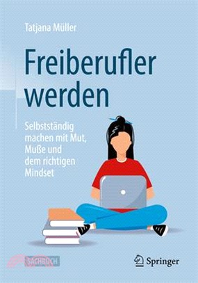 Freiberufler Werden: Selbstständig Machen Mit Mut, Muße Und Dem Richtigen Mindset