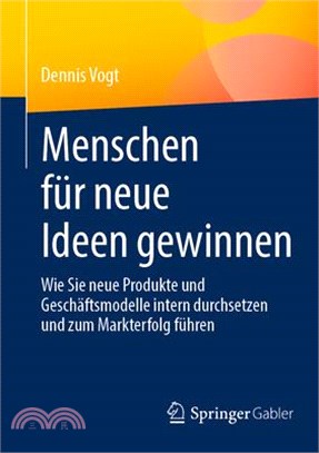 Menschen Für Neue Ideen Gewinnen: Wie Sie Neue Produkte Und Geschäftsmodelle Intern Durchsetzen Und Zum Markterfolg Führen