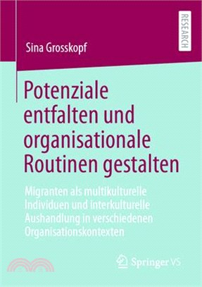 Potenziale Entfalten Und Organisationale Routinen Gestalten: Migranten ALS Multikulturelle Individuen Und Interkulturelle Aushandlung in Verschiedenen
