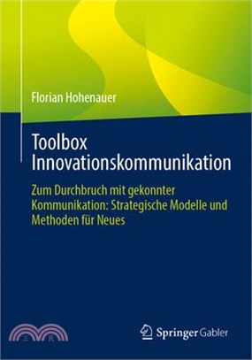 Toolbox Innovationskommunikation: Zum Durchbruch Mit Gekonnter Kommunikation: Strategische Modelle Und Methoden Für Neues