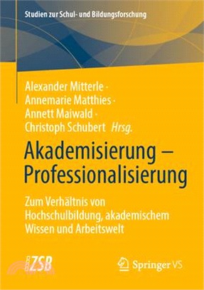 Akademisierung - Professionalisierung: Zum Verhältnis Von Hochschulbildung, Akademischem Wissen Und Arbeitswelt