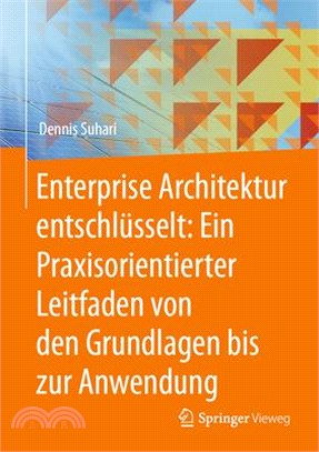 Enterprise Architektur Entschlüsselt: Ein Praxisorientierter Leitfaden Von Den Grundlagen Bis Zur Anwendung