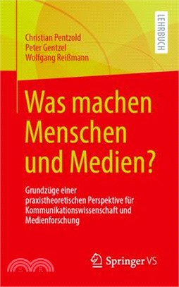 Was Machen Menschen Und Medien?: Grundzüge Einer Praxistheoretischen Perspektive Für Kommunikationswissenschaft Und Medienforschung