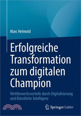 Erfolgreiche Transformation Zum Digitalen Champion: Wettbewerbsvorteile Durch Digitalisierung Und Künstliche Intelligenz