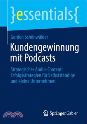 Kundengewinnung Mit Podcasts: Strategischer Audio-Content: Erfolgsstrategien Für Selbstständige Und Kleine Unternehmen