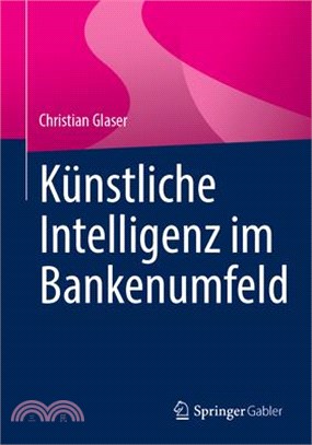 Künstliche Intelligenz Im Bankenumfeld: Technologien Und Unternehmenskultur Für Zukunftsfähige Geschäftsmodelle Und Prozesse