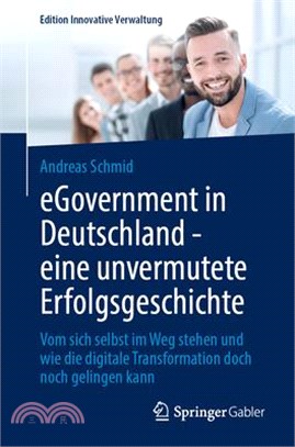 Egovernment in Deutschland - Eine Unvermutete Erfolgsgeschichte: Vom Sich Selbst Im Weg Stehen Und Wie Die Digitale Transformation Doch Noch Gelingen