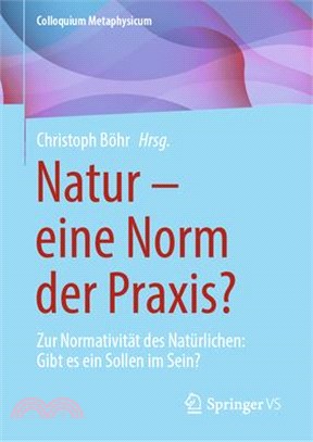 Natur - Eine Norm Der Praxis?: Zur Normativität Des Natürlichen: Gibt Es Ein Sollen Im Sein?