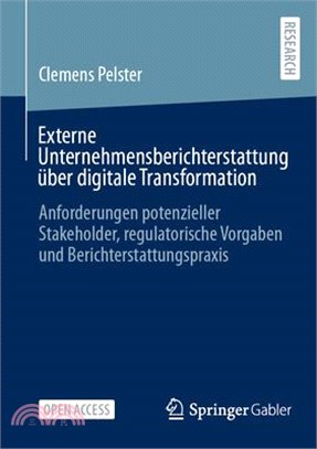 Externe Unternehmensberichterstattung Über Digitale Transformation: Anforderungen Potenzieller Stakeholder, Regulatorische Vorgaben Und Berichterstatt