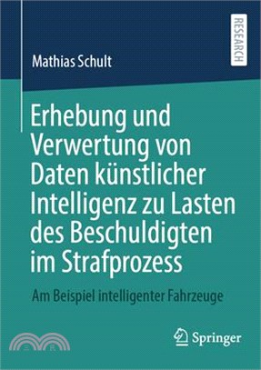 Erhebung Und Verwertung Von Daten Künstlicher Intelligenz Zu Lasten Des Beschuldigten Im Strafprozess: Am Beispiel Intelligenter Fahrzeuge