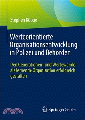 Werteorientierte Organisationsentwicklung in Polizei Und Behörden: Den Generationen- Und Wertewandel ALS Lernende Organisation Erfolgreich Gestalten