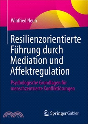 Resilienzorientierte Führung Durch Mediation Und Affektregulation: Psychologische Grundlagen Für Menschzentrierte Konfliktlösungen