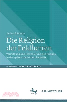 Die Religion Der Feldherren: Vermittlung Und Inszenierung Des Krieges in Der Späten Römischen Republik