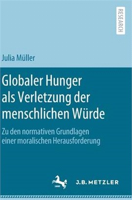 Globaler Hunger ALS Verletzung Der Menschlichen Würde: Zu Den Normativen Grundlagen Einer Moralischen Herausforderung