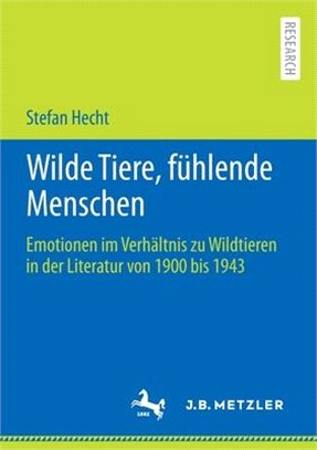 Wilde Tiere, fühlende Menschen: Emotionen im Verhältnis zu Wildtieren in der Literatur von 1900 bis 1943