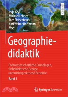 Geographiedidaktik: Fachwissenschaftliche Grundlagen, Fachdidaktische Bezüge, Unterrichtspraktische Beispiele - Band 1