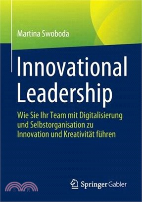 Innovational Leadership: Wie Sie Ihr Team Mit Digitalisierung Und Selbstorganisation Zu Innovation Und Kreativität Führen
